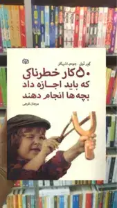 50 کار خطرناکی که باید اجازه داد بچه ها انجام دهند جوانه رشد