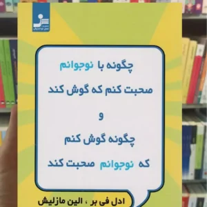 چگونه با نوجوانم صحبت کنم که گوش کند و چگونه گوش کنم که نوجوانم صحبت کند الین مازلیش نسل نواندیش